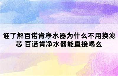 谁了解百诺肯净水器为什么不用换滤芯 百诺肯净水器能直接喝么